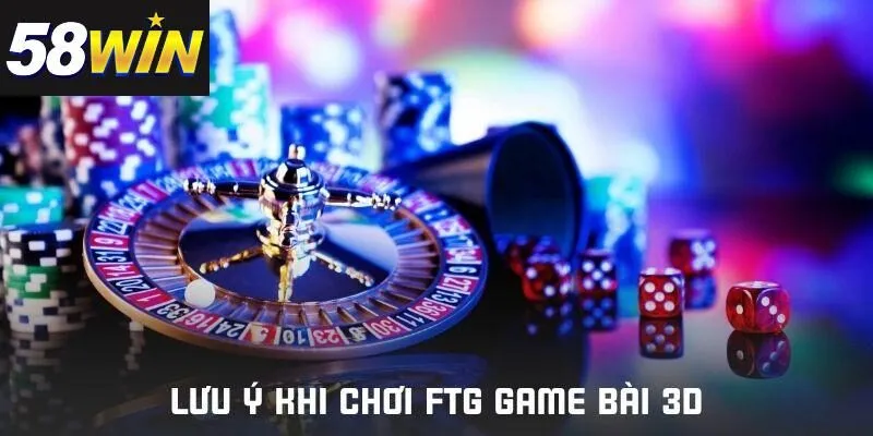 Các điểm cần chú ý khi chơi FTG game bài 3D